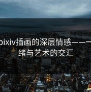 探寻pixiv插画的深层情感——一场情绪与艺术的交汇
