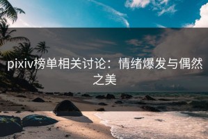 pixiv榜单相关讨论：情绪爆发与偶然之美