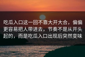 吃瓜入口这一回不靠大开大合，偏偏更容易把人带进去，节奏不是从开头起的，而是吃瓜入口出现后突然变味