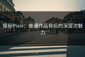 探秘Pixiv：普通作品背后的深层次魅力