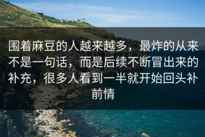 围着麻豆的人越来越多，最炸的从来不是一句话，而是后续不断冒出来的补充，很多人看到一半就开始回头补前情