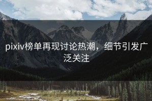 pixiv榜单再现讨论热潮，细节引发广泛关注