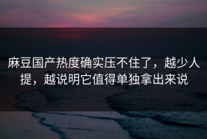 麻豆国产热度确实压不住了，越少人提，越说明它值得单独拿出来说