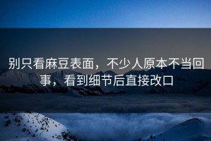 别只看麻豆表面，不少人原本不当回事，看到细节后直接改口