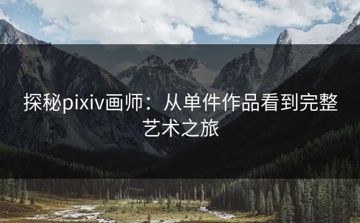 探秘pixiv画师：从单件作品看到完整艺术之旅