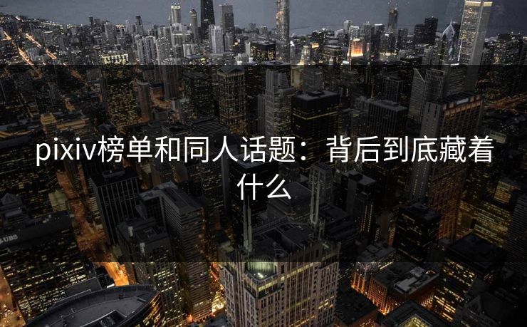pixiv榜单和同人话题：背后到底藏着什么