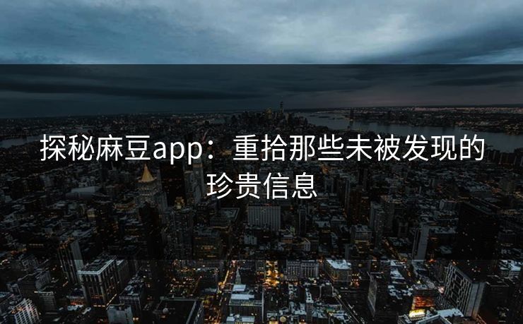 探秘麻豆app：重拾那些未被发现的珍贵信息