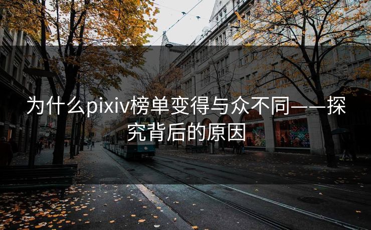 为什么pixiv榜单变得与众不同——探究背后的原因