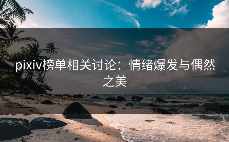 pixiv榜单相关讨论：情绪爆发与偶然之美