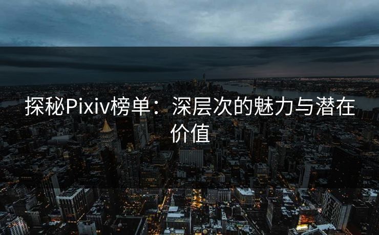 探秘Pixiv榜单：深层次的魅力与潜在价值