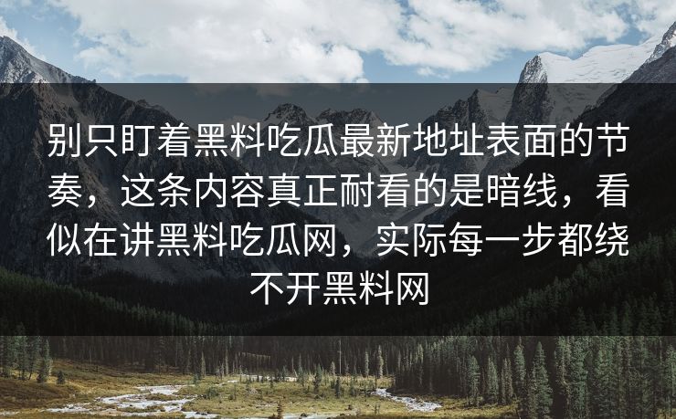 别只盯着黑料吃瓜最新地址表面的节奏，这条内容真正耐看的是暗线，看似在讲黑料吃瓜网，实际每一步都绕不开黑料网