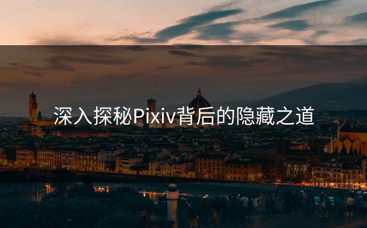 深入探秘Pixiv背后的隐藏之道