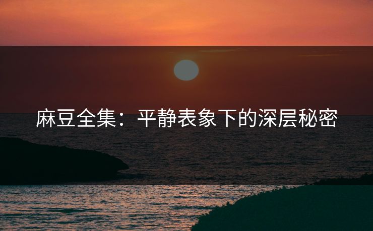麻豆全集：平静表象下的深层秘密