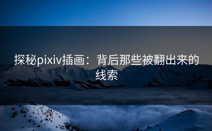 探秘pixiv插画：背后那些被翻出来的线索