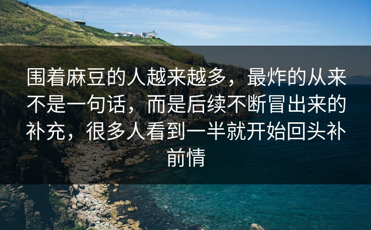 围着麻豆的人越来越多，最炸的从来不是一句话，而是后续不断冒出来的补充，很多人看到一半就开始回头补前情