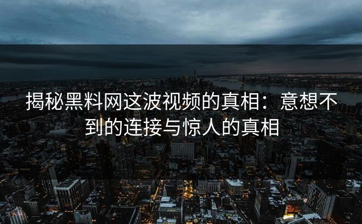 揭秘黑料网这波视频的真相：意想不到的连接与惊人的真相