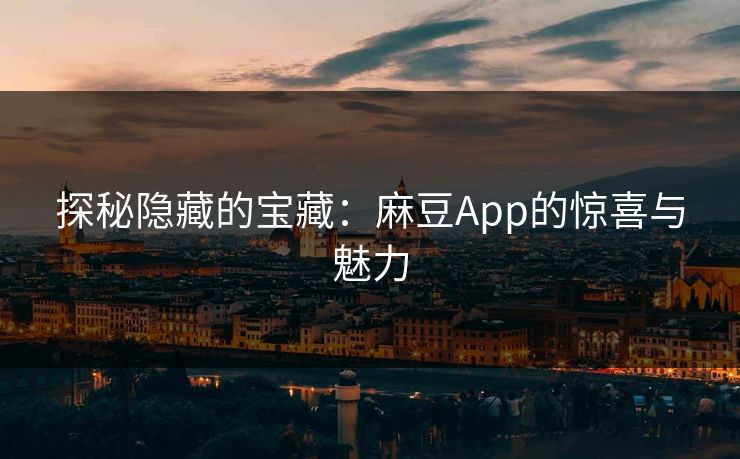 探秘隐藏的宝藏：麻豆App的惊喜与魅力