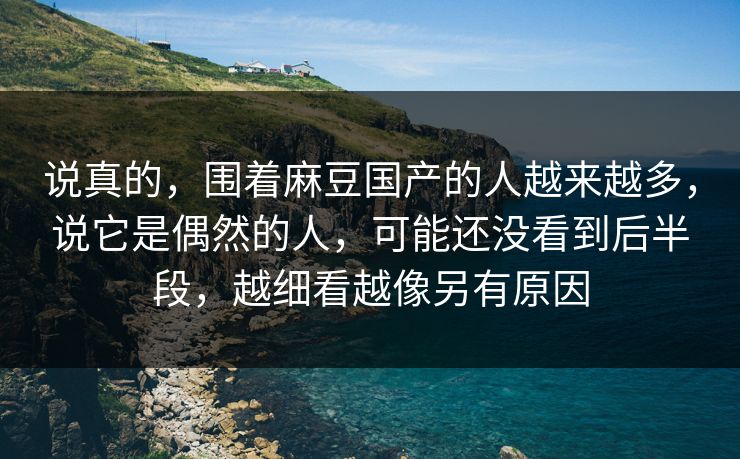 说真的,围着麻豆国产的人越来越多,说它是偶然的人,可能还没看到后半段,越细看越像另有原因 说真的,围着麻豆国产的人越来越多,说它是偶然的人,可能还没看到后半段,越细看越像另有原因